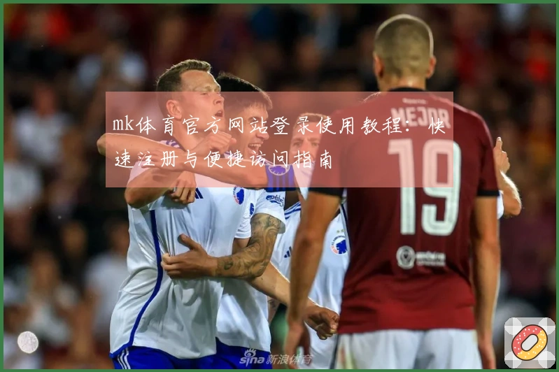 mk体育官方网站登录使用教程：快速注册与便捷访问指南