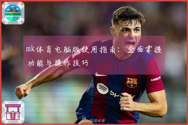 mk体育电脑版使用指南：全面掌握功能与操作技巧