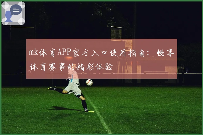 mk体育APP官方入口使用指南：畅享体育赛事的精彩体验