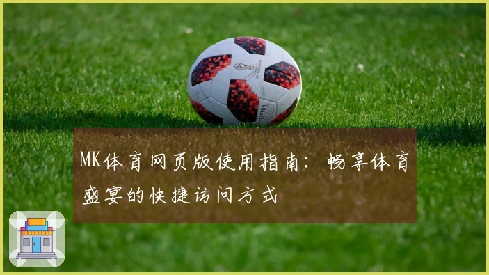 MK体育网页版使用指南：畅享体育盛宴的快捷访问方式