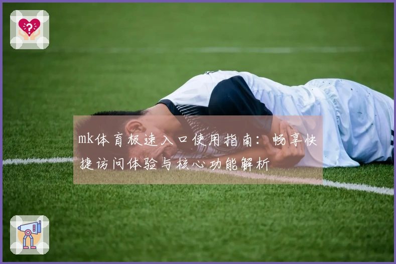mk体育极速入口使用指南：畅享快捷访问体验与核心功能解析