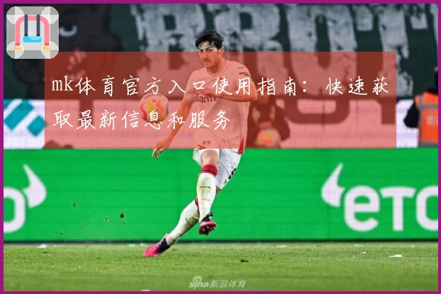 mk体育官方入口使用指南：快速获取最新信息和服务