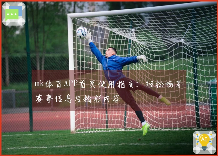 mk体育APP首页使用指南：轻松畅享赛事信息与精彩内容