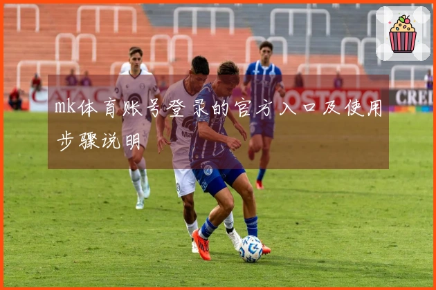 mk体育账号登录的官方入口及使用步骤说明