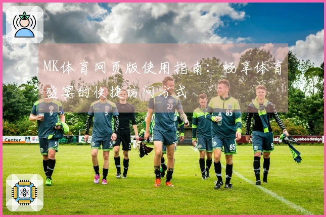 MK体育网页版使用指南:畅享体育盛宴的快捷访问方式