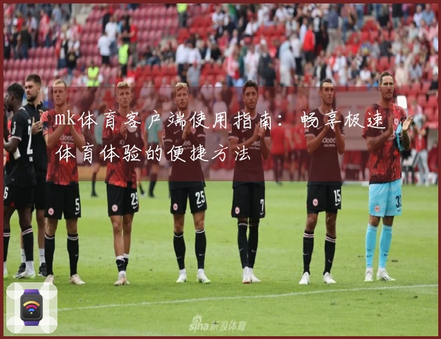 mk体育客户端使用指南：畅享极速体育体验的便捷方法