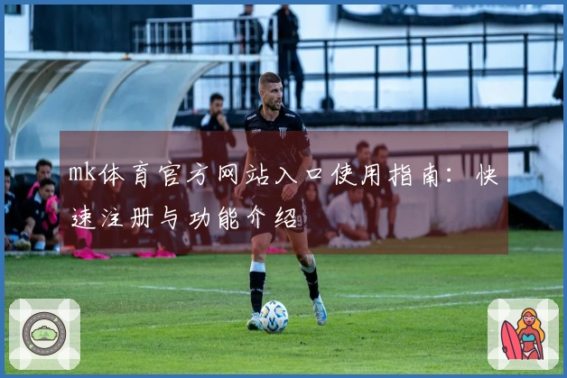 mk体育官方网站入口使用指南：快速注册与功能介绍