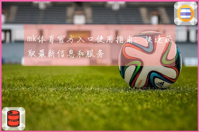 mk体育官方入口使用指南：快速获取最新信息和服务