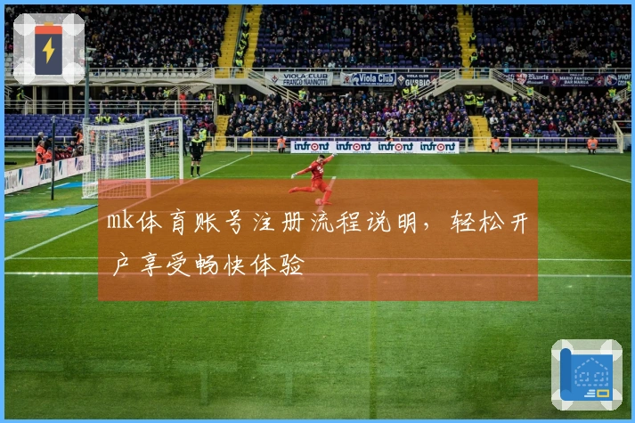 mk体育账号注册流程说明，轻松开户享受畅快体验