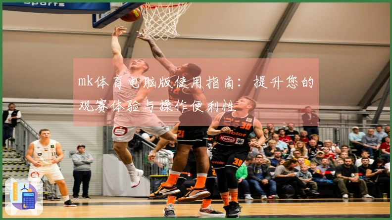 mk体育电脑版使用指南：提升您的观赛体验与操作便利性