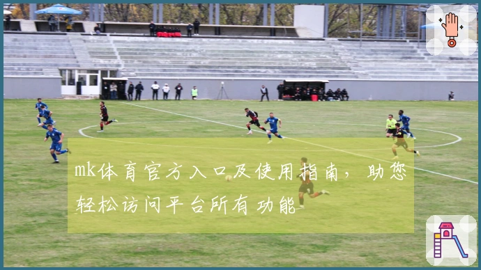 mk体育官方入口及使用指南，助您轻松访问平台所有功能